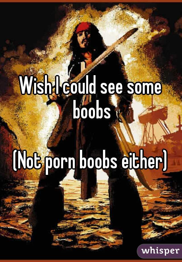 Wish I could see some boobs

(Not porn boobs either)