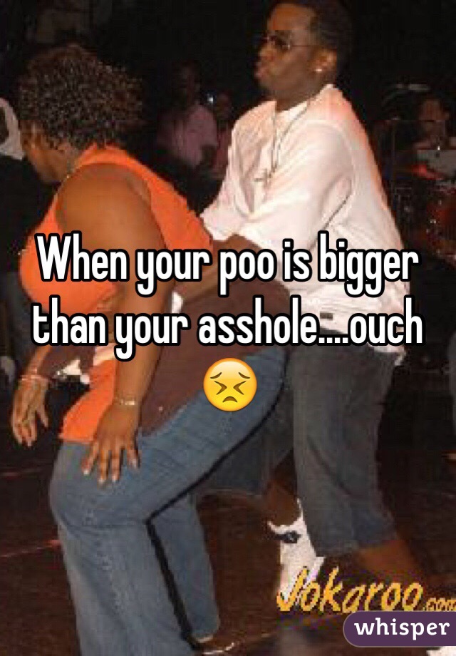 When your poo is bigger than your asshole....ouch 😣