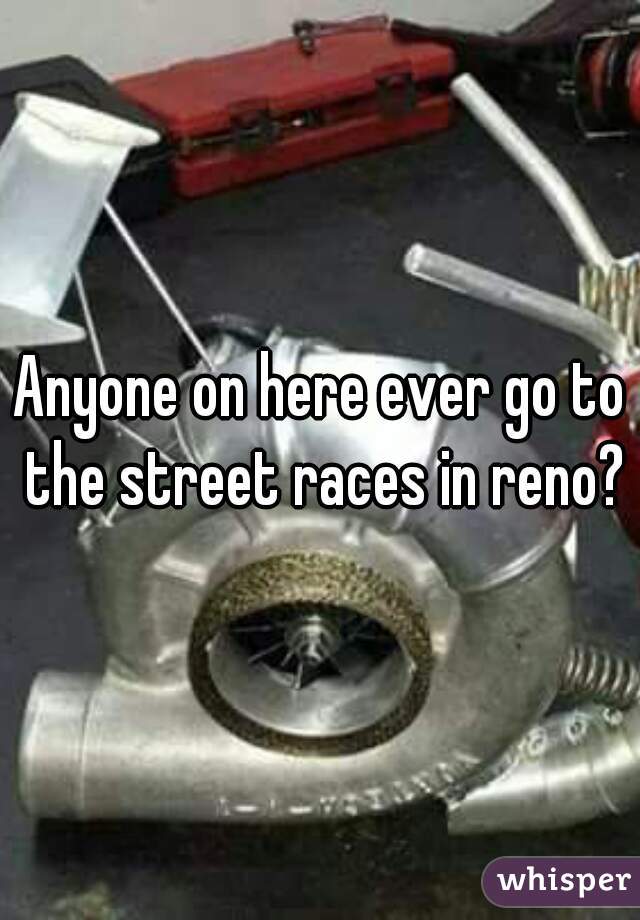 Anyone on here ever go to the street races in reno?