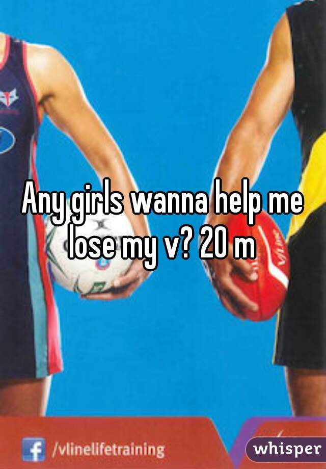 Any girls wanna help me lose my v? 20 m 