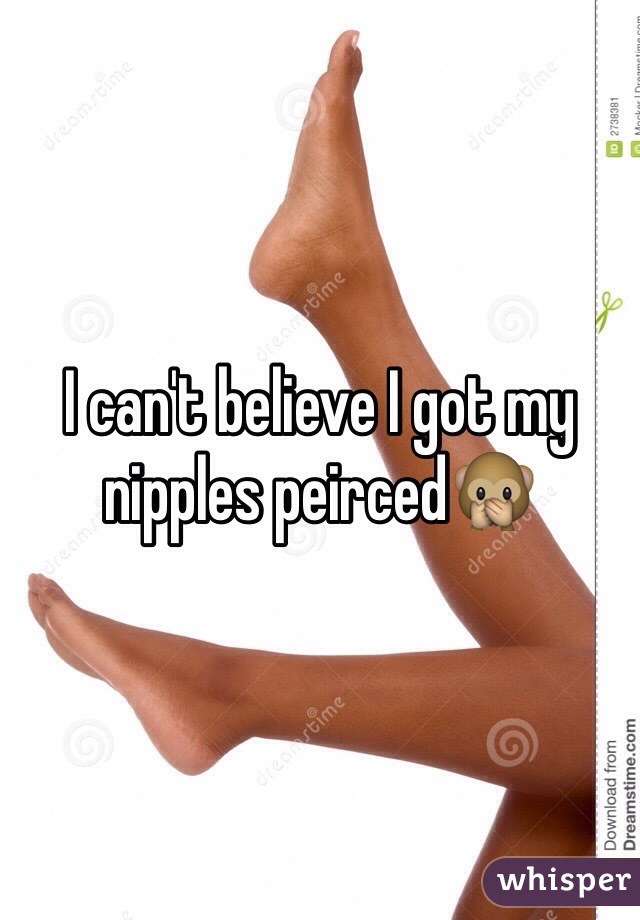I can't believe I got my nipples peirced🙊