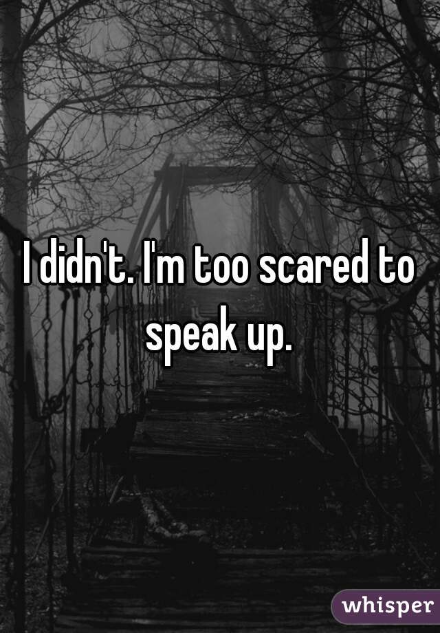 I didn't. I'm too scared to speak up. 