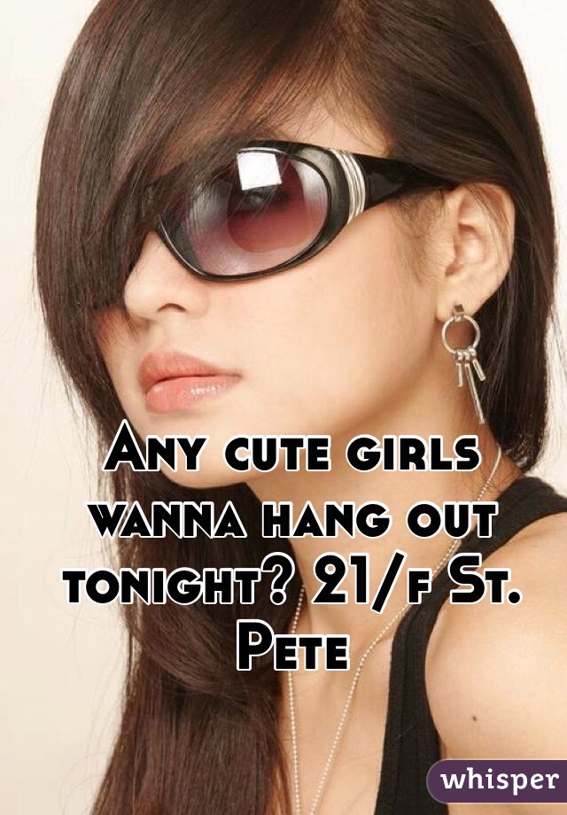 Any cute girls wanna hang out tonight? 21/f St. Pete