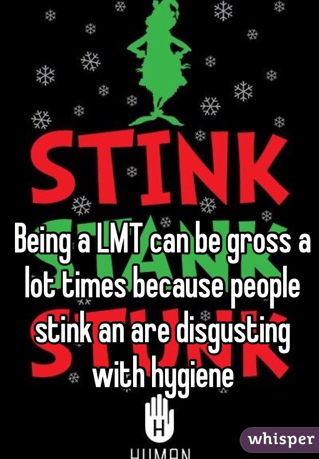 Being a LMT can be gross a lot times because people stink an are disgusting with hygiene 