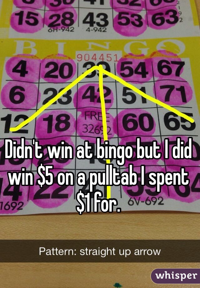 Didn't win at bingo but I did win $5 on a pulltab I spent $1 for. 