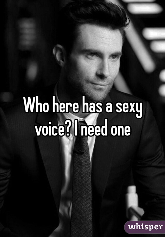 Who here has a sexy voice? I need one 