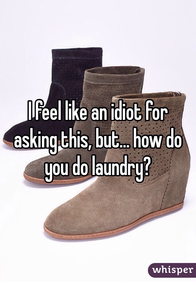 I feel like an idiot for asking this, but... how do you do laundry?