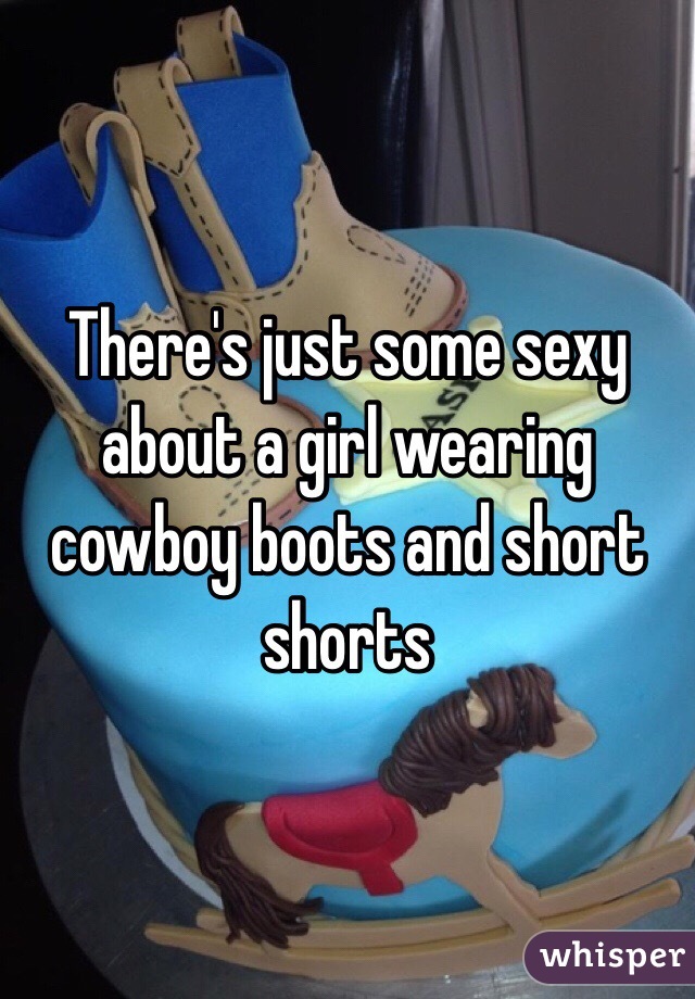 There's just some sexy about a girl wearing cowboy boots and short shorts