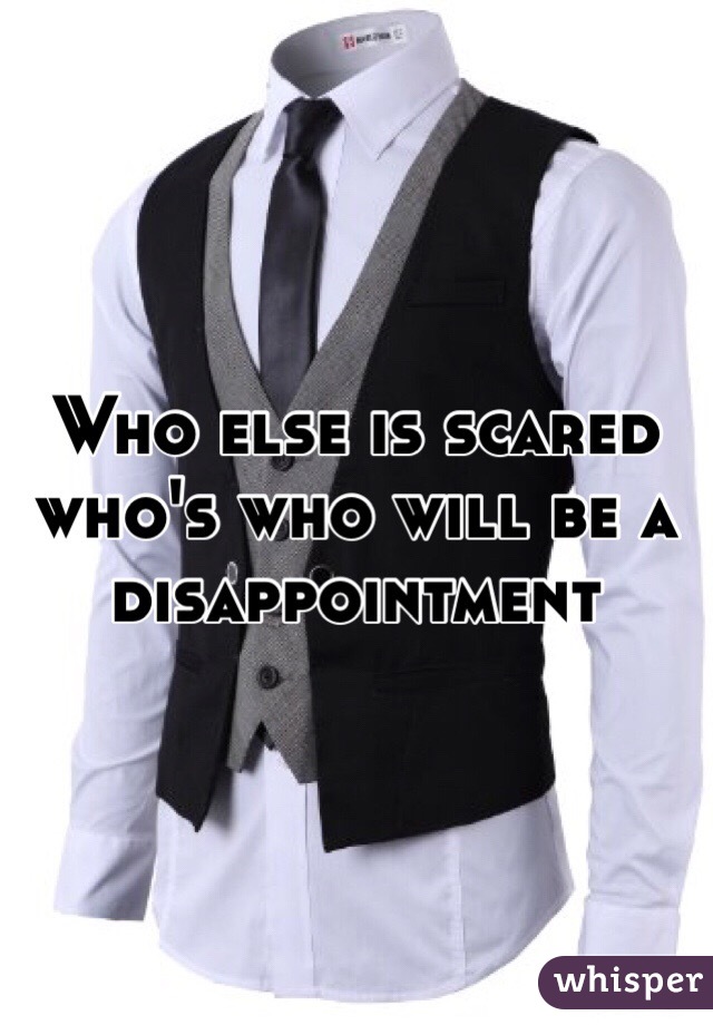 Who else is scared who's who will be a disappointment 