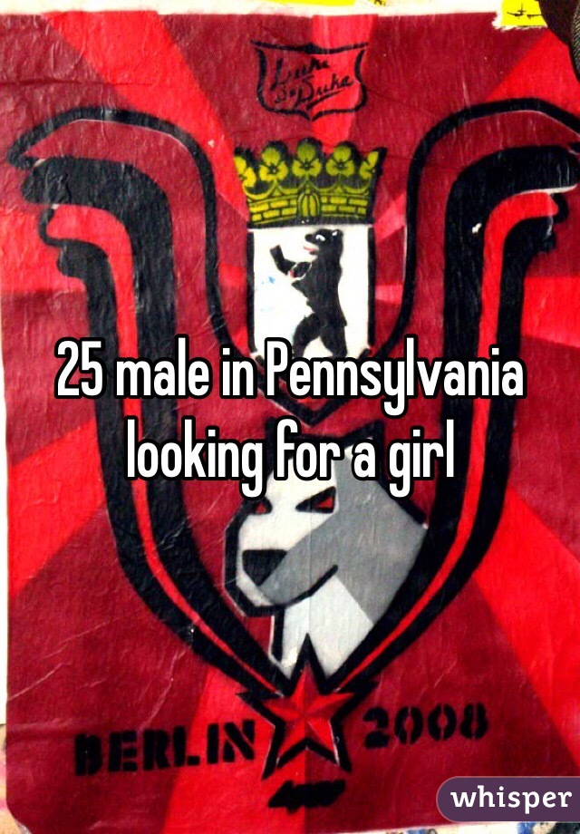 25 male in Pennsylvania looking for a girl