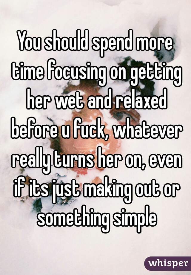You should spend more time focusing on getting her wet and relaxed before u fuck, whatever really turns her on, even if its just making out or something simple