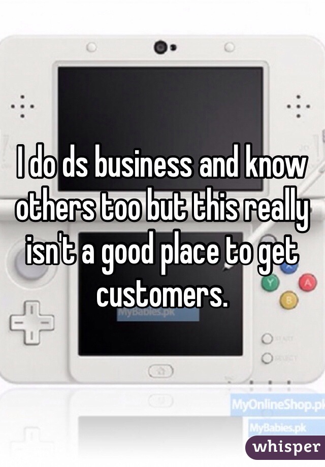 I do ds business and know others too but this really isn't a good place to get customers. 