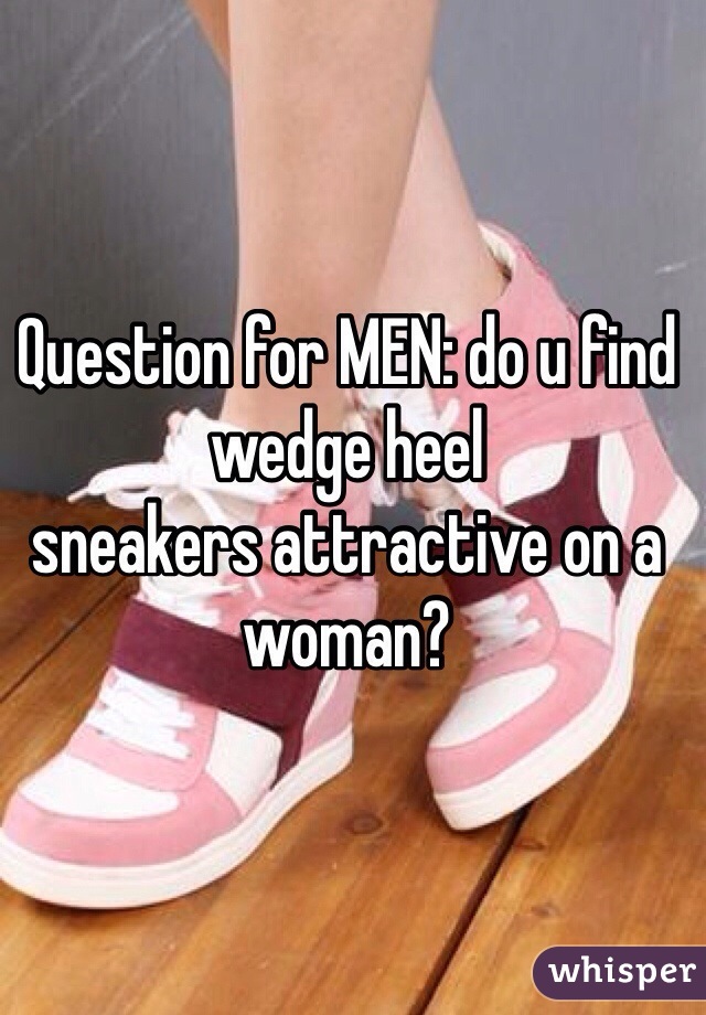 Question for MEN: do u find wedge heel 
sneakers attractive on a woman?