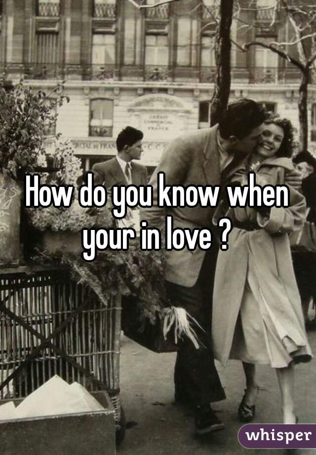 How do you know when your in love ? 