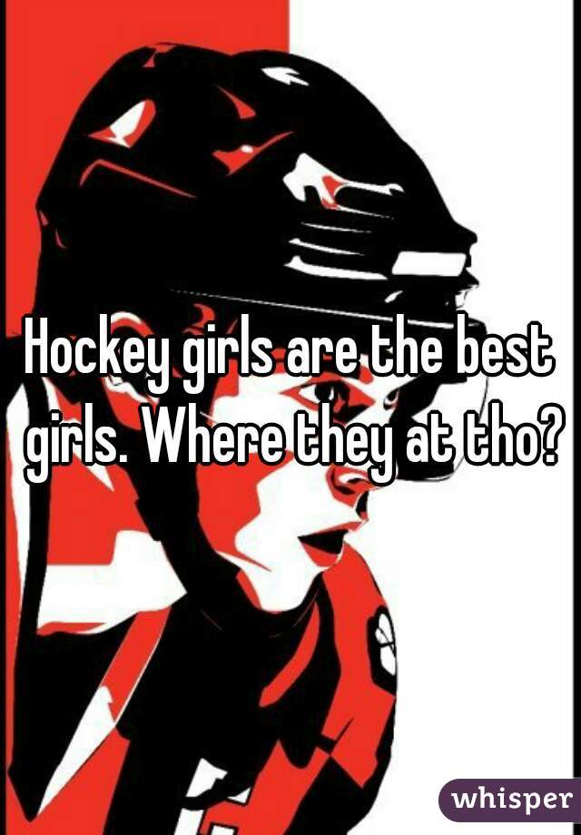 Hockey girls are the best girls. Where they at tho?