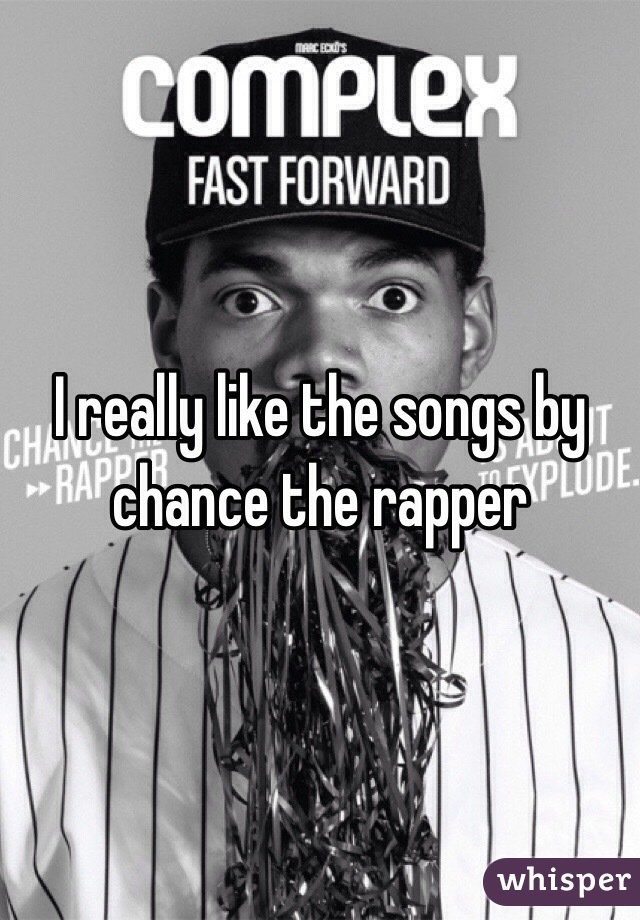 I really like the songs by chance the rapper