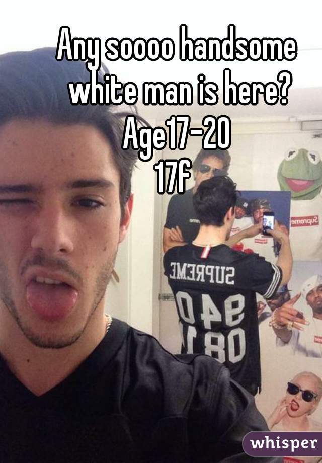 Any soooo handsome white man is here? Age17-20 
17f 