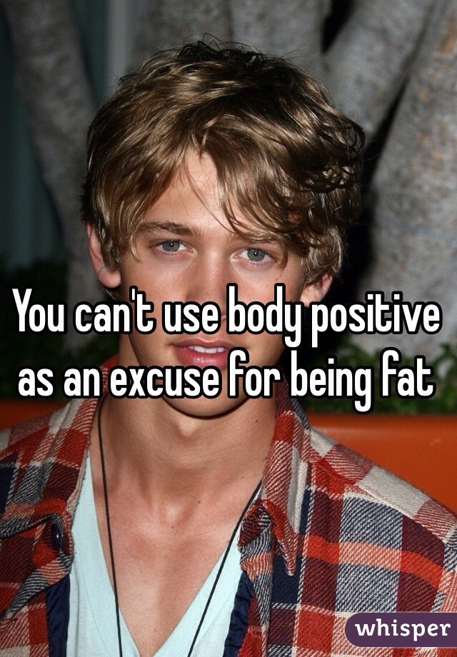 You can't use body positive as an excuse for being fat