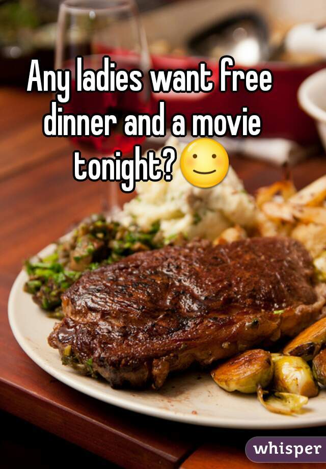 Any ladies want free dinner and a movie tonight?☺