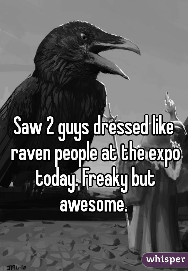 Saw 2 guys dressed like raven people at the expo today. Freaky but awesome. 
