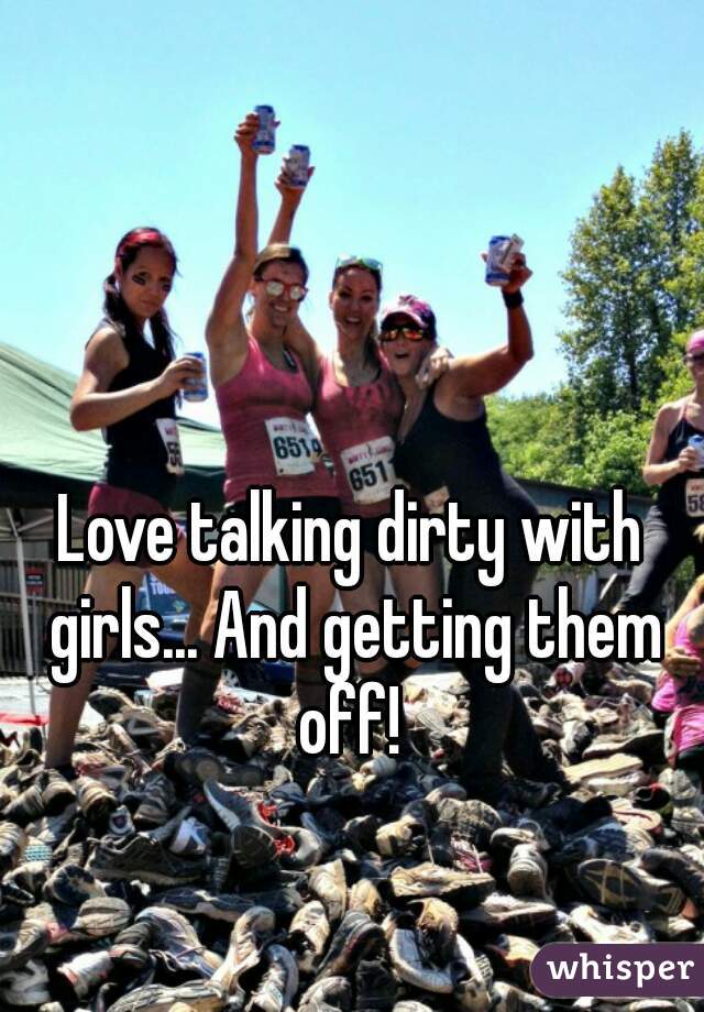 Love talking dirty with girls... And getting them off! 