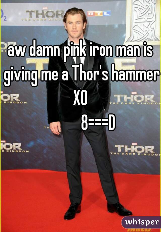 aw damn pink iron man is giving me a Thor's hammer XO 
            8===D 