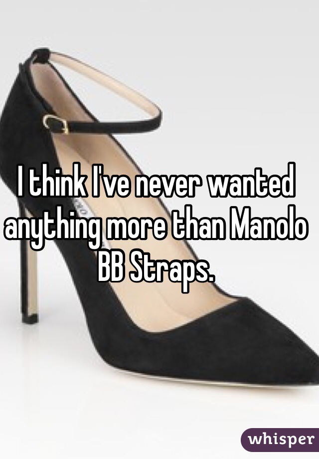 I think I've never wanted anything more than Manolo BB Straps. 