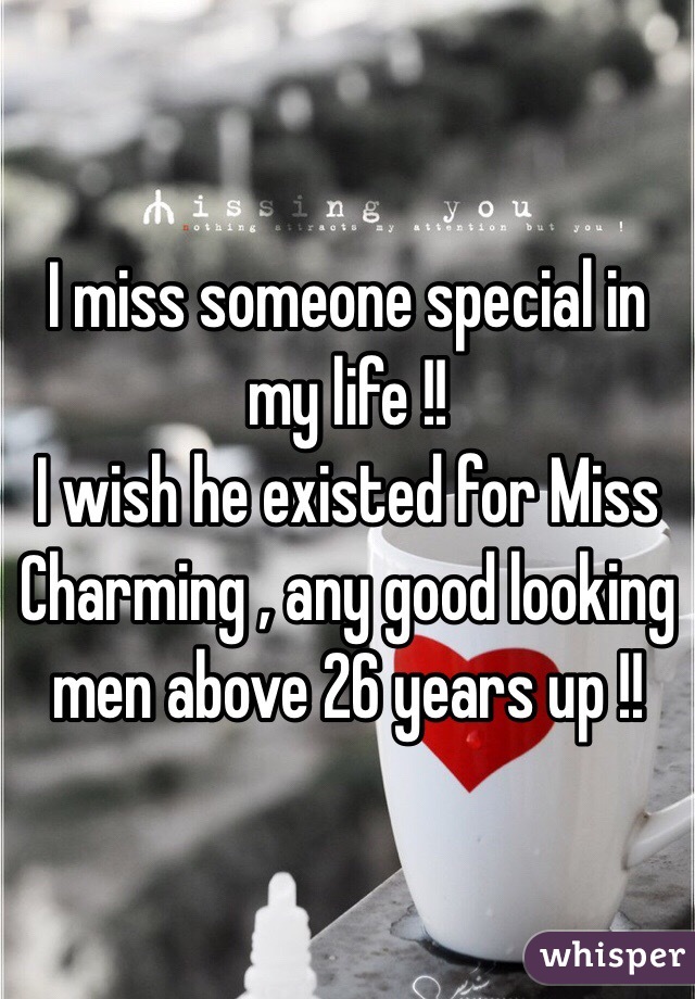 I miss someone special in my life !!
I wish he existed for Miss Charming , any good looking men above 26 years up !!