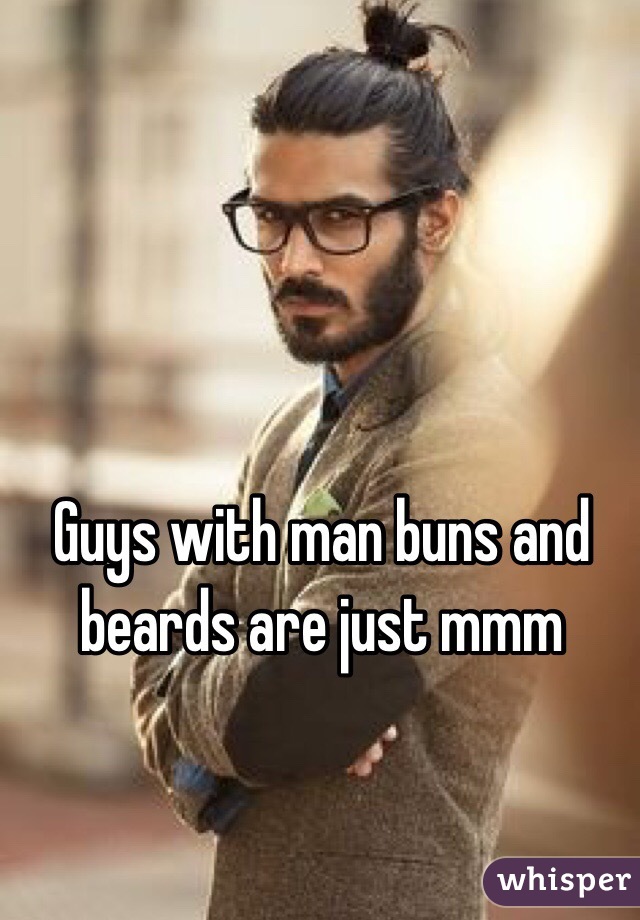 Guys with man buns and beards are just mmm 
