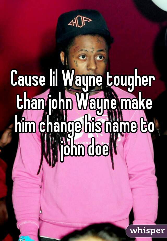 Cause lil Wayne tougher than john Wayne make him change his name to john doe