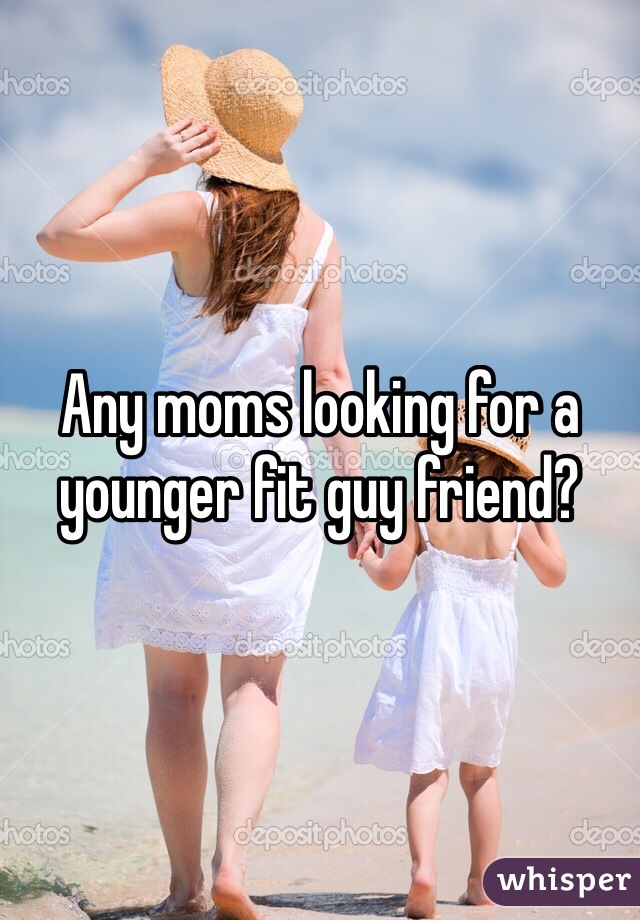 Any moms looking for a younger fit guy friend? 