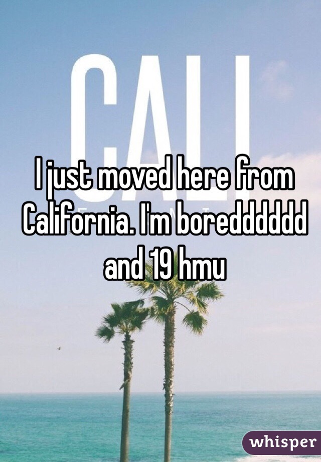 I just moved here from California. I'm boredddddd and 19 hmu