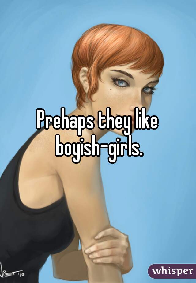 Prehaps they like boyish-girls.