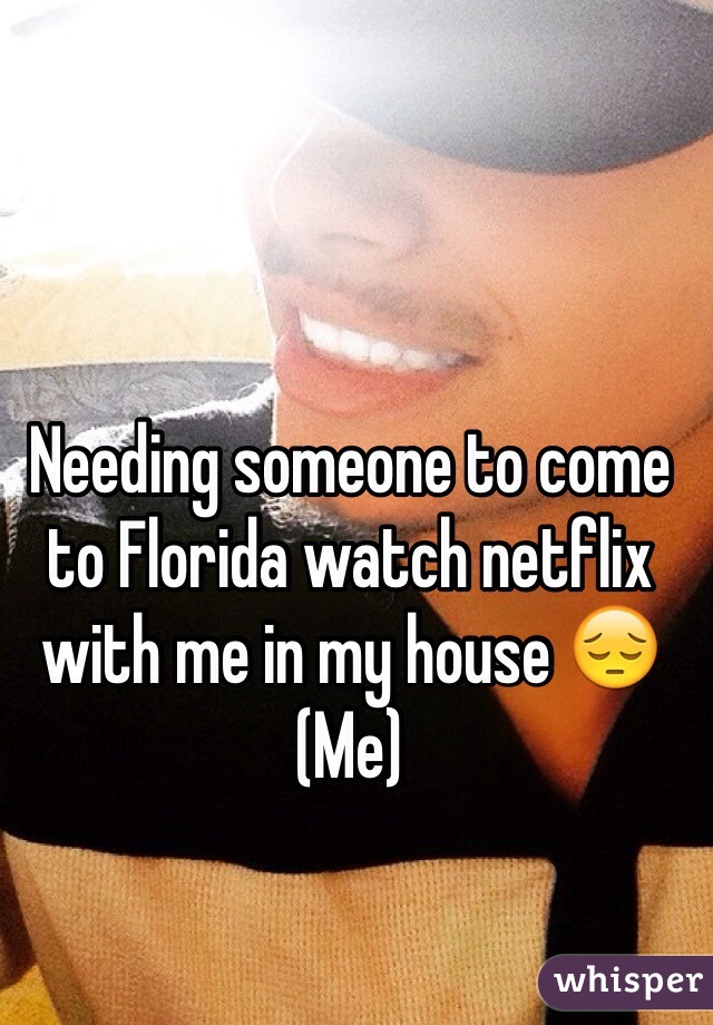 Needing someone to come to Florida watch netflix with me in my house 😔 
(Me)