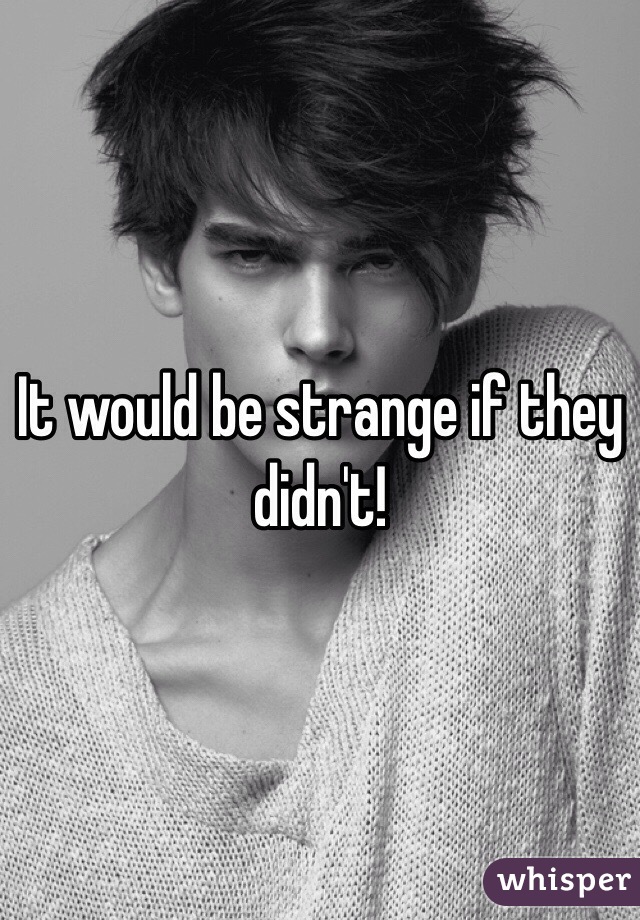 It would be strange if they didn't!