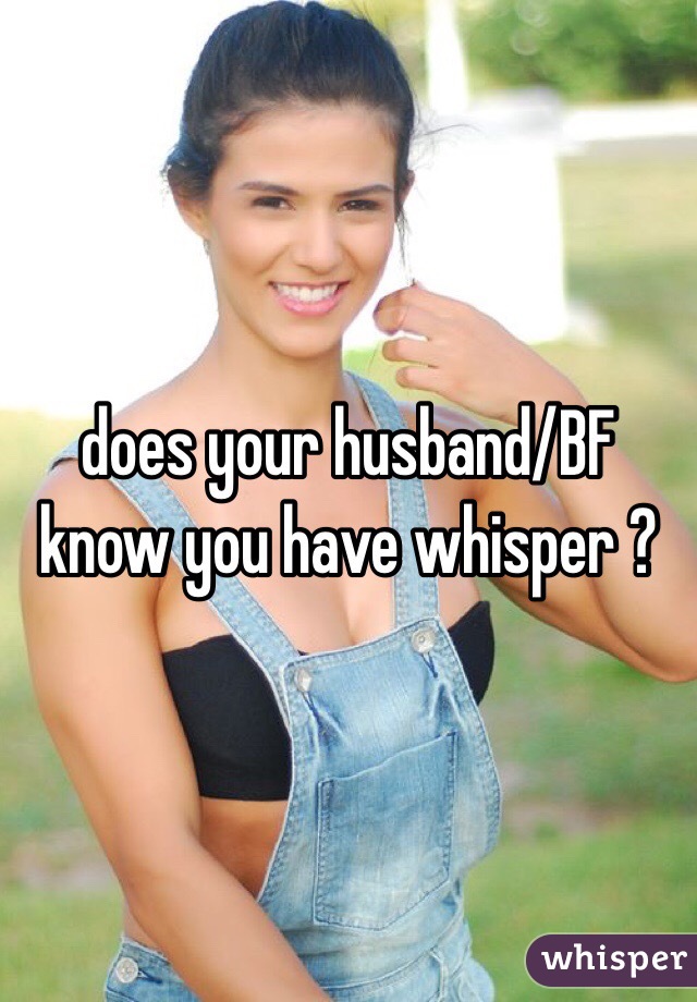 does your husband/BF know you have whisper ?