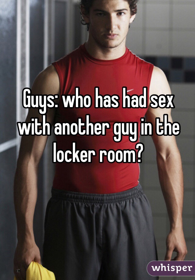 Guys: who has had sex with another guy in the locker room?