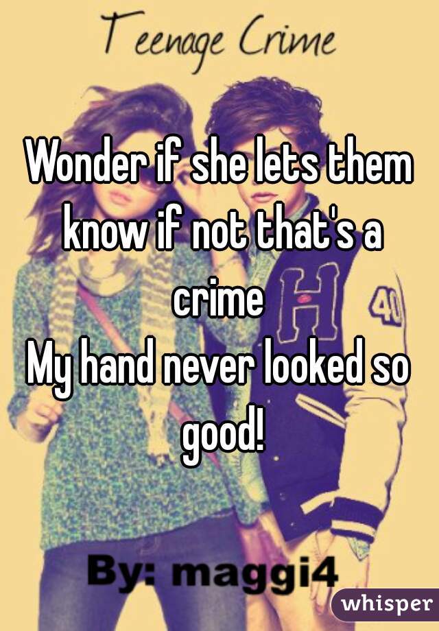 Wonder if she lets them know if not that's a crime 
My hand never looked so good!