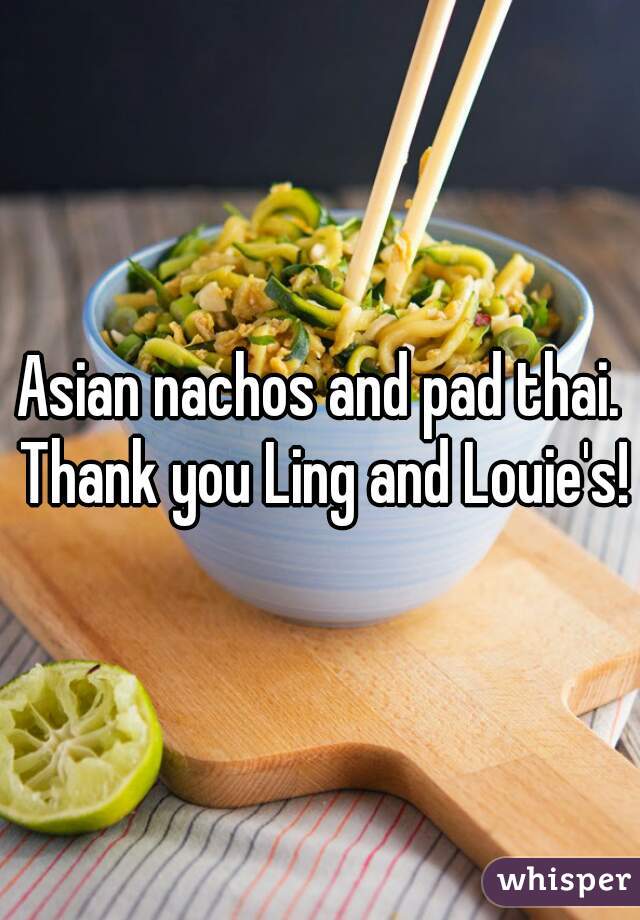 Asian nachos and pad thai. Thank you Ling and Louie's!
