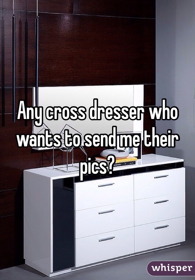 Any cross dresser who wants to send me their pics?