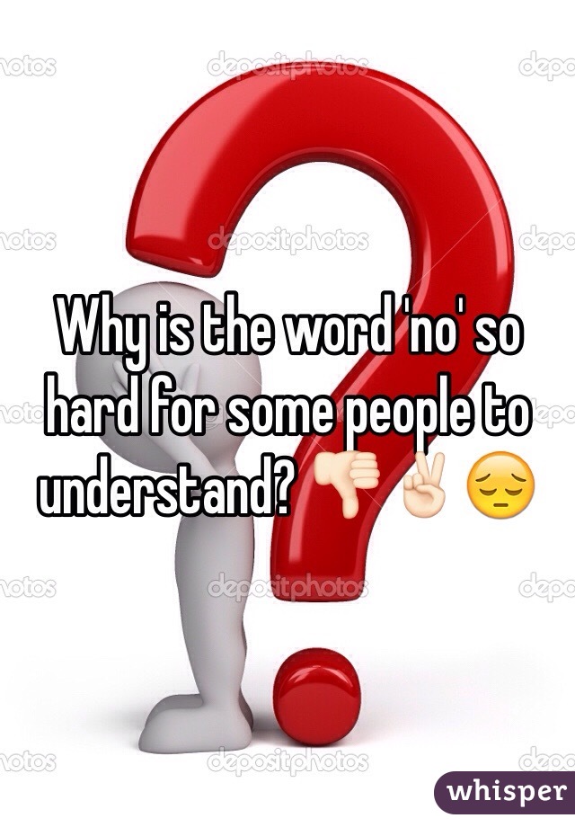 Why is the word 'no' so hard for some people to understand? 👎🏻✌🏻️😔