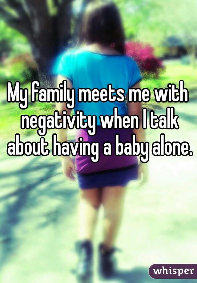 My family meets me with negativity when I talk about having a baby alone.  