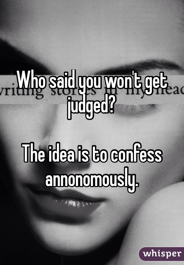 Who said you won't get judged?

The idea is to confess annonomously.
