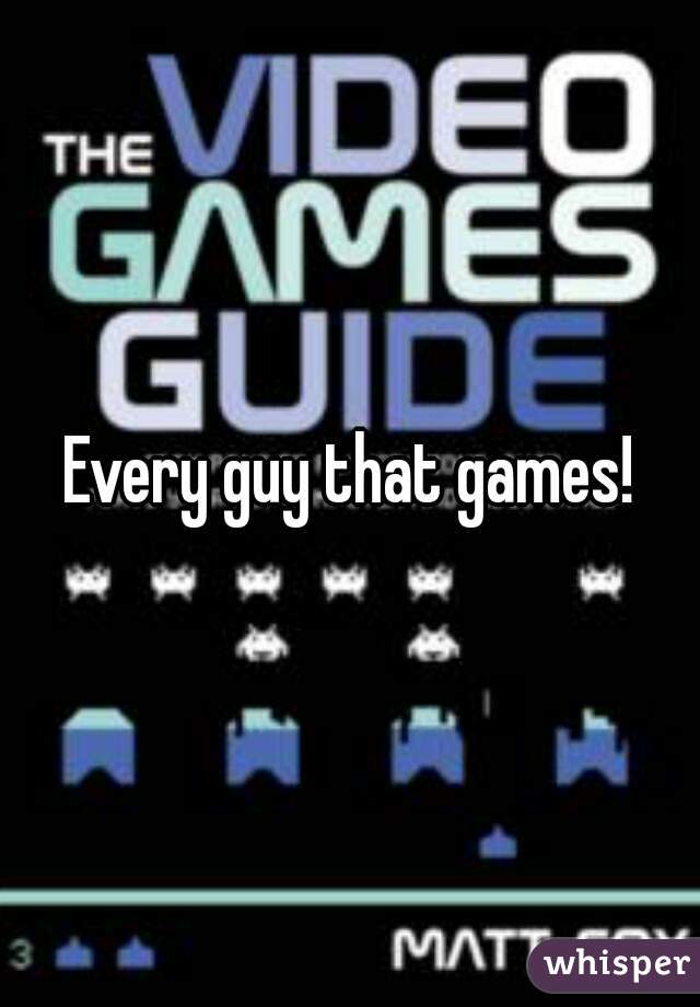 Every guy that games!