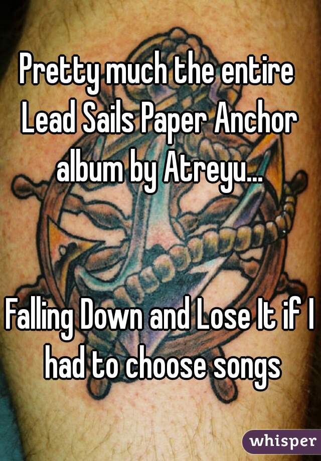 Pretty much the entire 
Lead Sails Paper Anchor
album by Atreyu...


Falling Down and Lose It if I had to choose songs