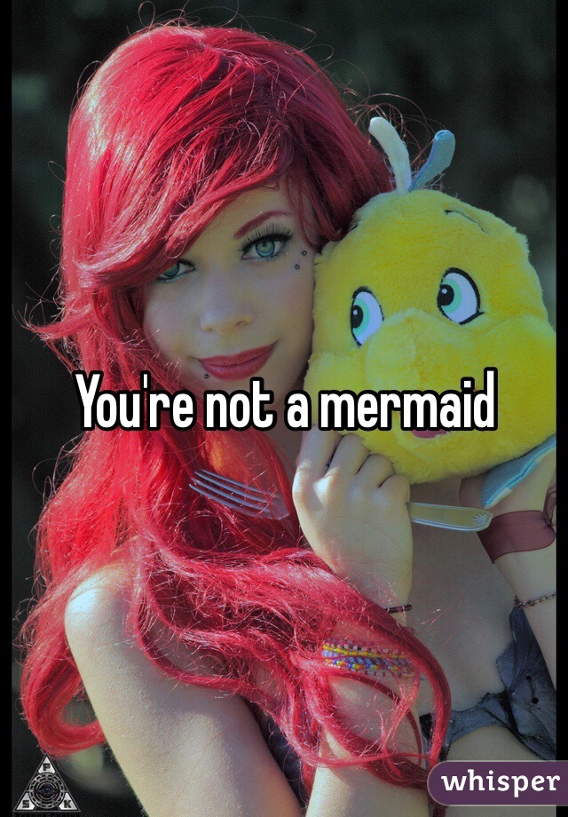 You're not a mermaid 