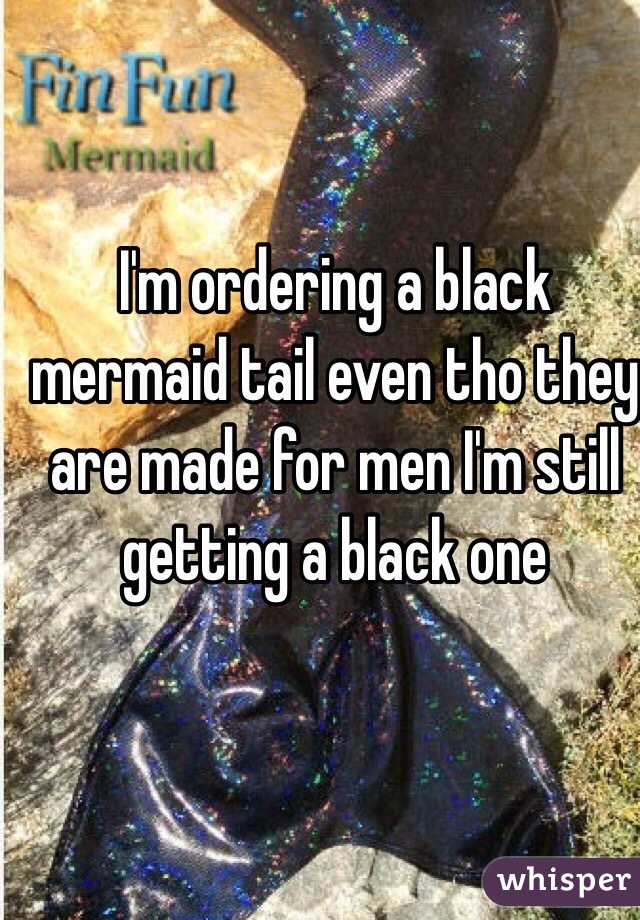 I'm ordering a black mermaid tail even tho they are made for men I'm still getting a black one 