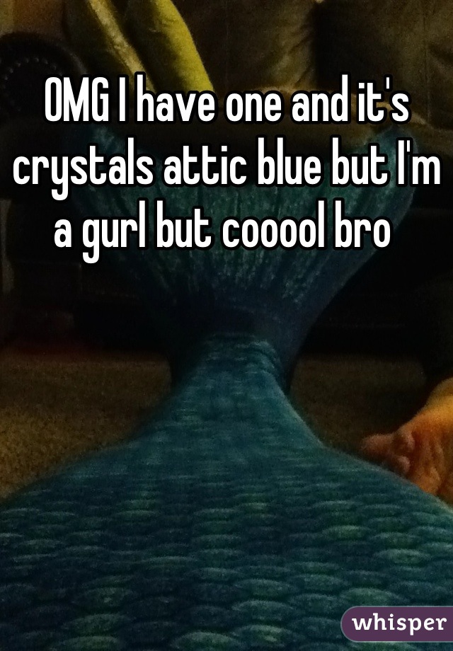 OMG I have one and it's crystals attic blue but I'm a gurl but cooool bro 