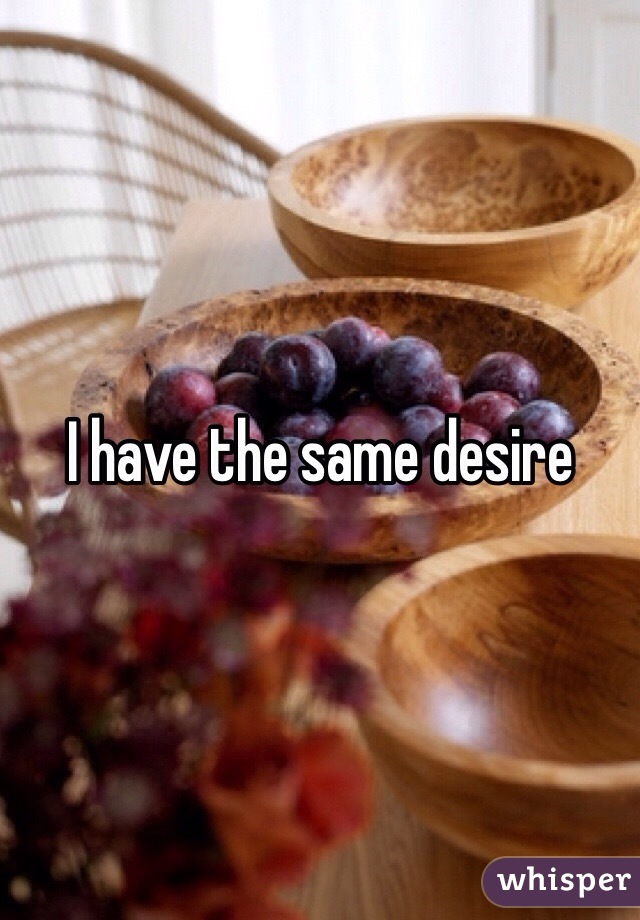 I have the same desire