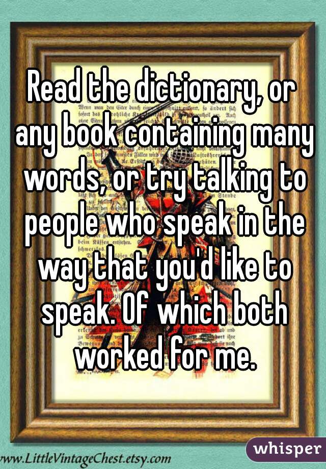 Read the dictionary, or any book containing many words, or try talking to people who speak in the way that you'd like to speak. Of which both worked for me.